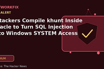 Attackers Compile khunt Inside Oracle to Turn SQL Injection Into Windows SYSTEM Access - NetworkFix cybersecurity news